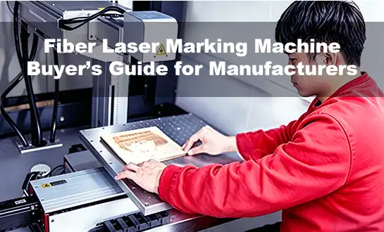 Fiber Laser Marking Machine Buyer’s Guide for Manufacturers